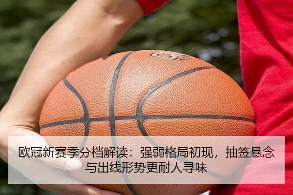 欧冠新赛季分档解读：强弱格局初现，抽签悬念与出线形势更耐人寻味
